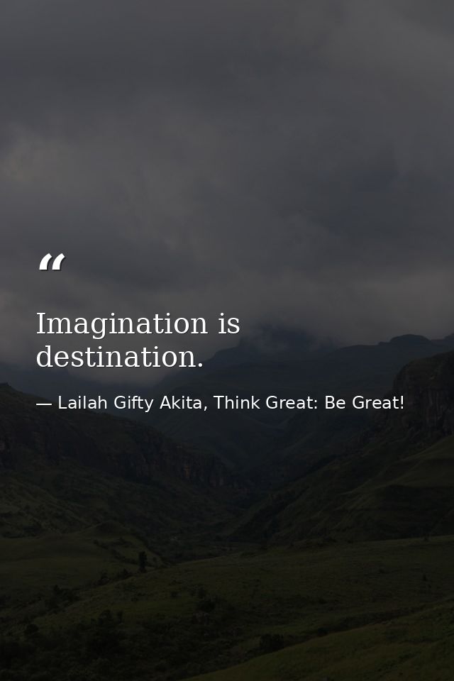 Imagination is destination. — Lailah Gifty Akita, Think Great: Be Great!