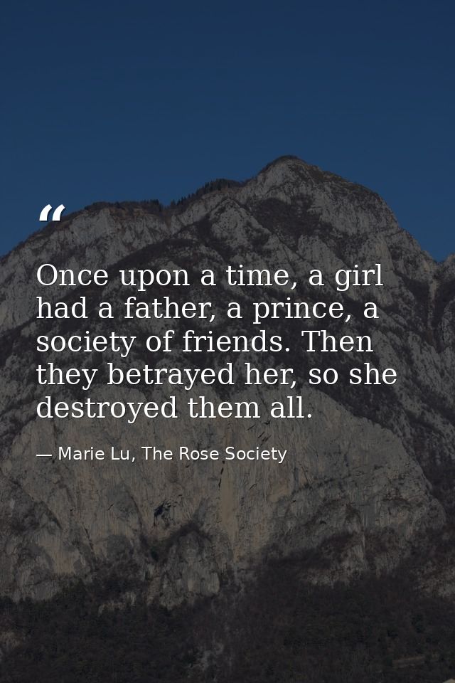 Once upon a time, a girl had a father, a prince, a society of friends. Then they betrayed her, so she destroyed them all — Marie Lu, The Rose Society