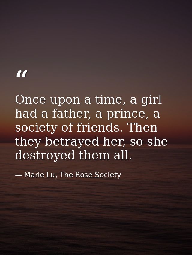 Once upon a time, a girl had a father, a prince, a society of friends. Then they betrayed her, so she destroyed them all — Marie Lu, The Rose Society