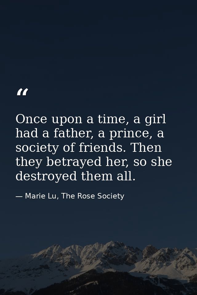 Once upon a time, a girl had a father, a prince, a society of friends. Then they betrayed her, so she destroyed them all — Marie Lu, The Rose Society