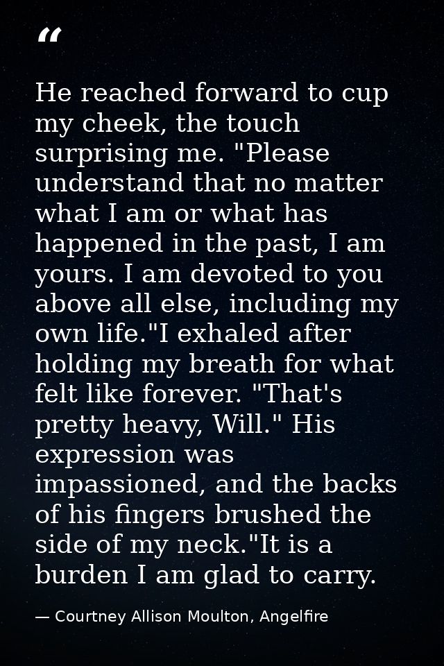 He reached forward to cup my cheek, the touch surprising me. "Please understand that no matter what I am or what has hap — Courtney Allison Moulton, Angelfire