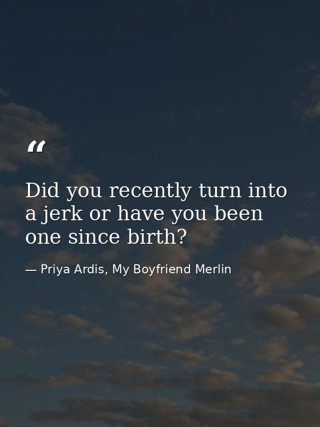 Did you recently turn into a jerk or have you been one since birth? — Priya Ardis, My Boyfriend Merlin