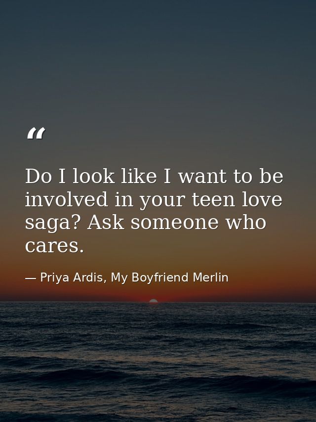 Do I look like I want to be involved in your teen love saga? Ask someone who cares. — Priya Ardis, My Boyfriend Merlin