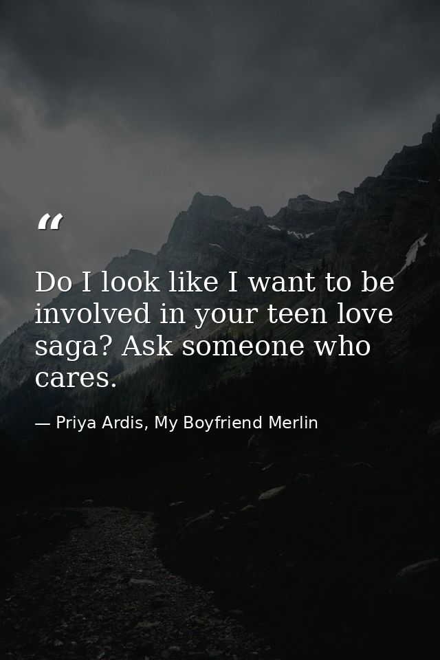 Do I look like I want to be involved in your teen love saga? Ask someone who cares. — Priya Ardis, My Boyfriend Merlin