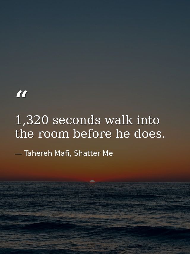 1,320 seconds walk into the room before he does. — Tahereh Mafi, Shatter Me