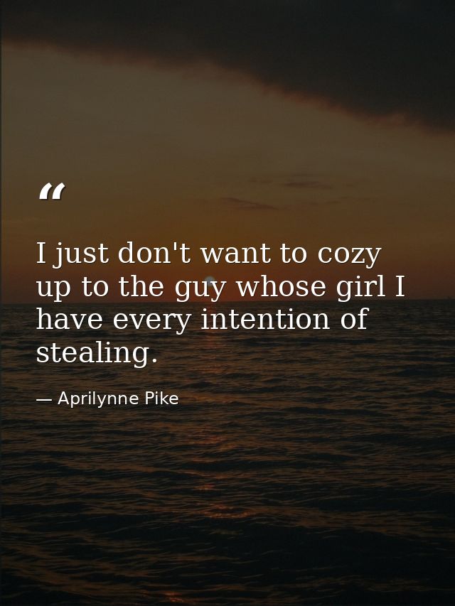 I just don't want to cozy up to the guy whose girl I have every intention of stealing. — Aprilynne Pike
