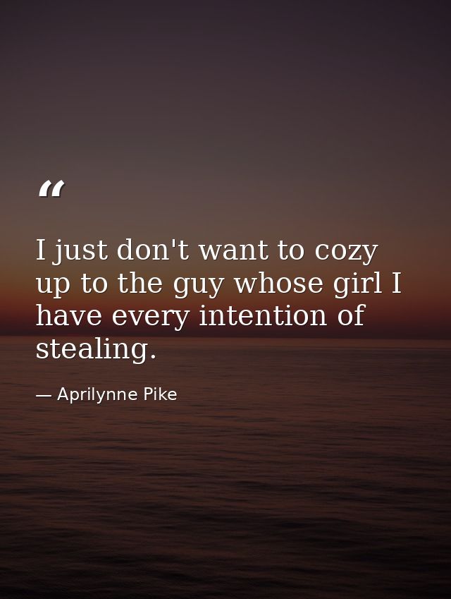 I just don't want to cozy up to the guy whose girl I have every intention of stealing. — Aprilynne Pike