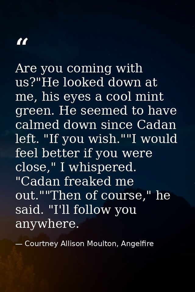 Are you coming with us?"He looked down at me, his eyes a cool mint green. He seemed to have calmed down since Cadan left — Courtney Allison Moulton, Angelfire