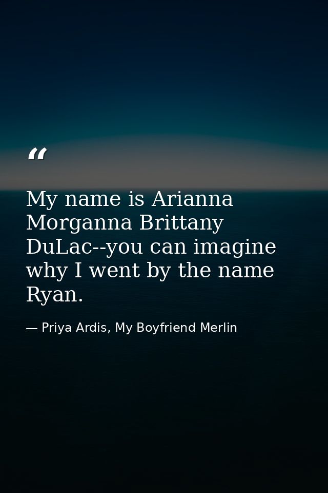 My name is Arianna Morganna Brittany DuLac--you can imagine why I went by the name Ryan. — Priya Ardis, My Boyfriend Merlin