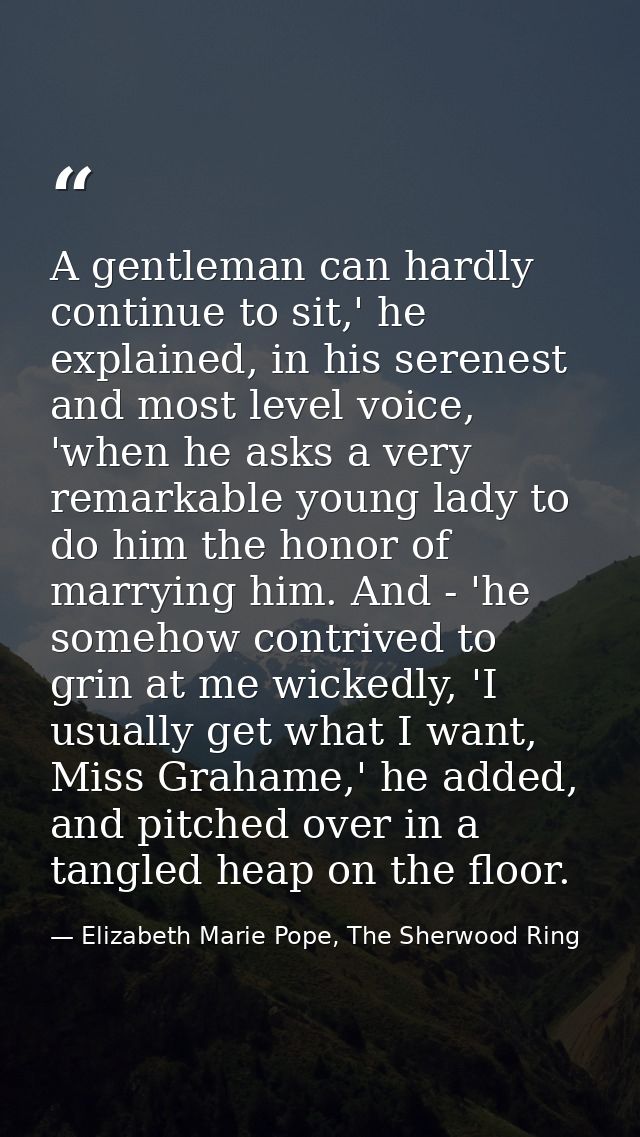 A gentleman can hardly continue to sit,' he explained, in his serenest and most level voice, 'when he asks a very remark — Elizabeth Marie Pope, The Sherwood Ring