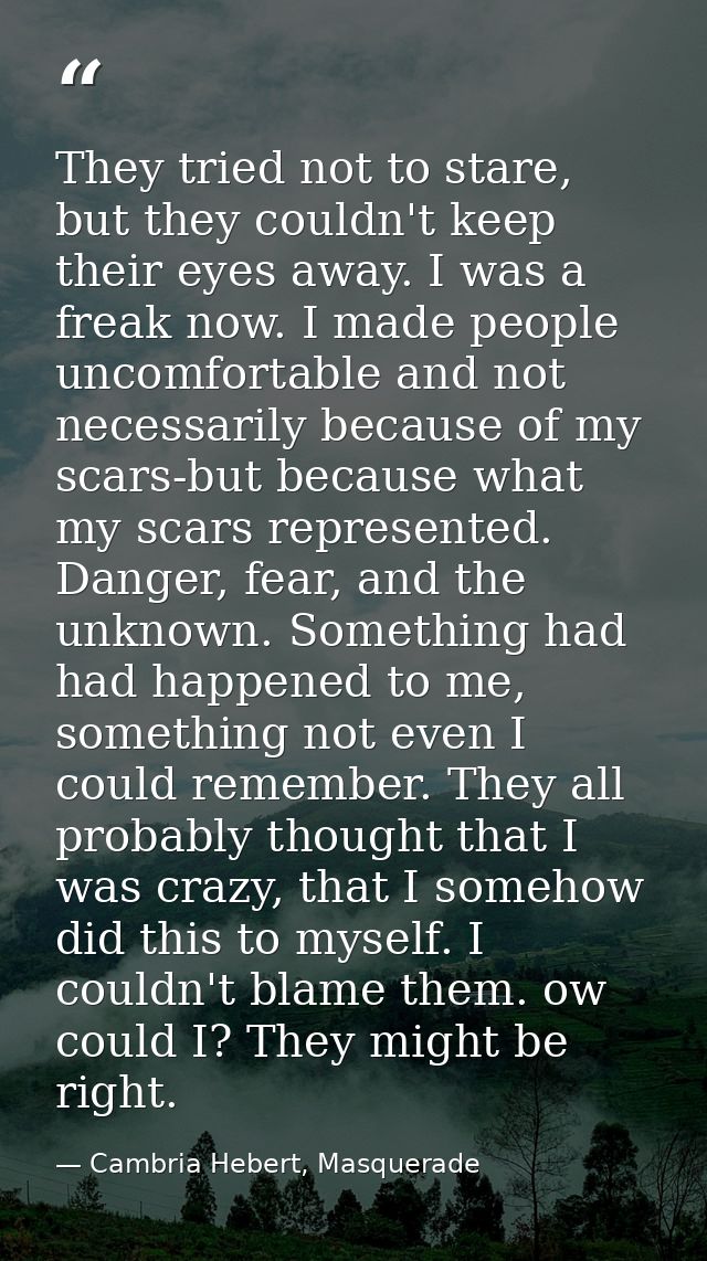 They tried not to stare, but they couldn't keep their eyes away. I was a freak now. I made people uncomfortable and not  — Cambria Hebert, Masquerade