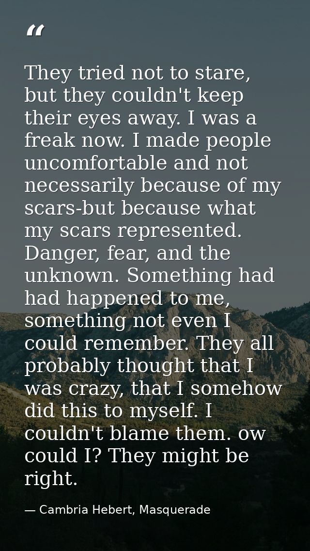 They tried not to stare, but they couldn't keep their eyes away. I was a freak now. I made people uncomfortable and not  — Cambria Hebert, Masquerade