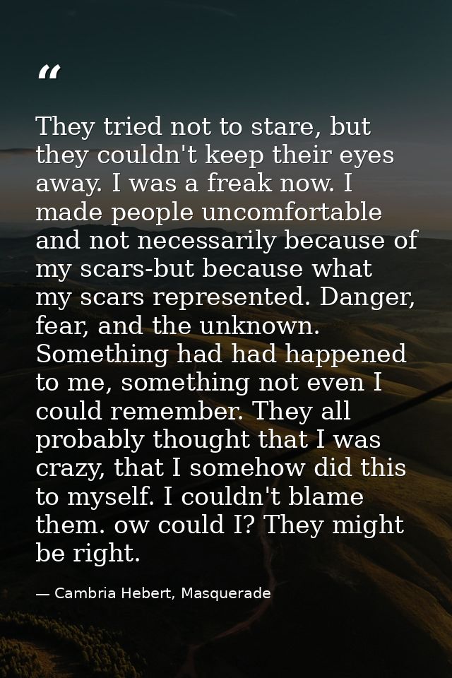 They tried not to stare, but they couldn't keep their eyes away. I was a freak now. I made people uncomfortable and not  — Cambria Hebert, Masquerade