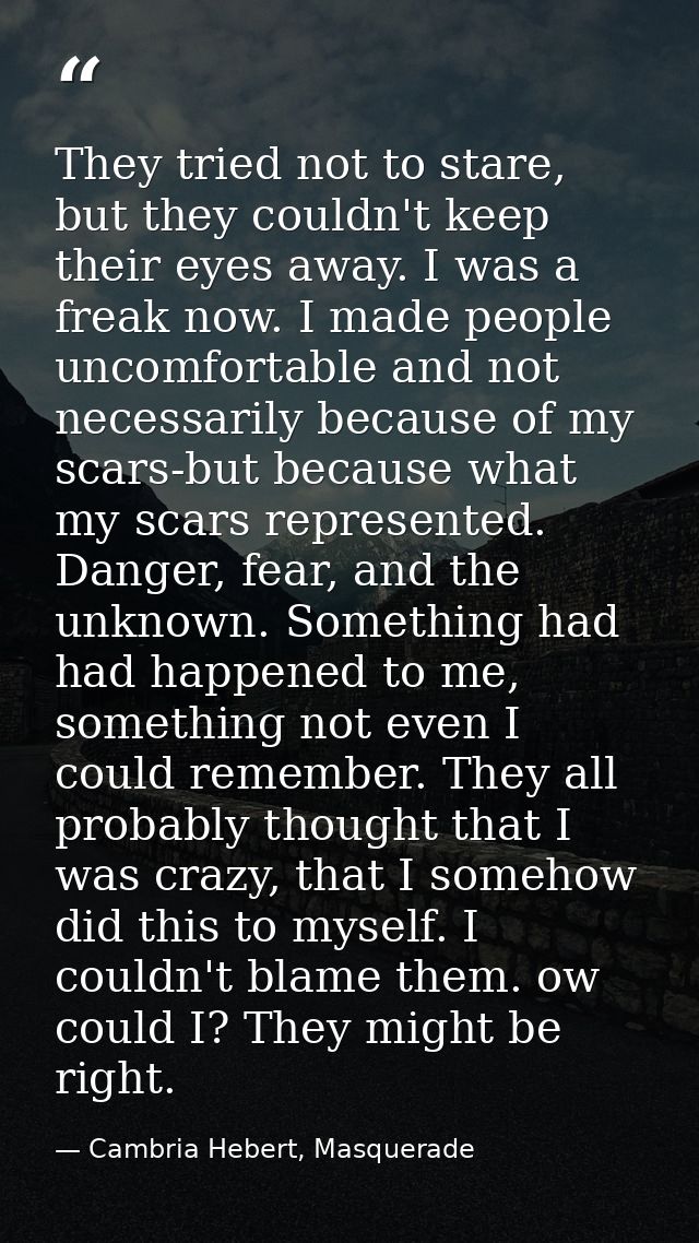They tried not to stare, but they couldn't keep their eyes away. I was a freak now. I made people uncomfortable and not  — Cambria Hebert, Masquerade