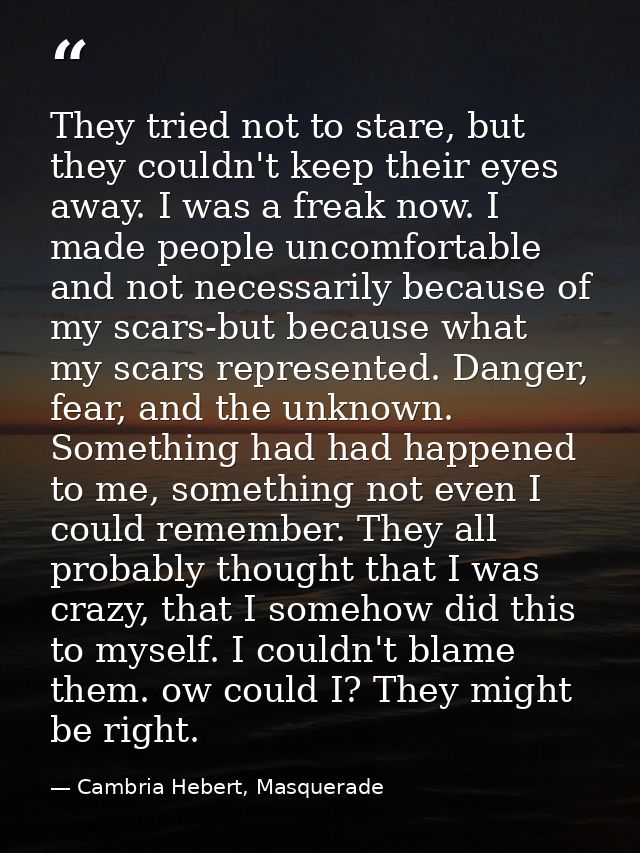 They tried not to stare, but they couldn't keep their eyes away. I was a freak now. I made people uncomfortable and not  — Cambria Hebert, Masquerade