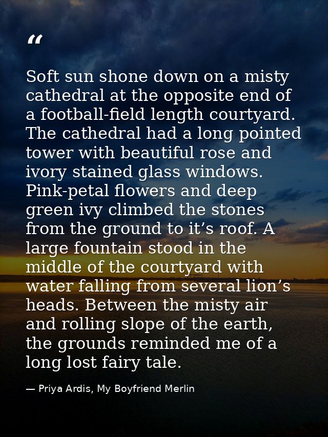 Soft sun shone down on a misty cathedral at the opposite end of a football-field length courtyard. The cathedral had a l — Priya Ardis, My Boyfriend Merlin
