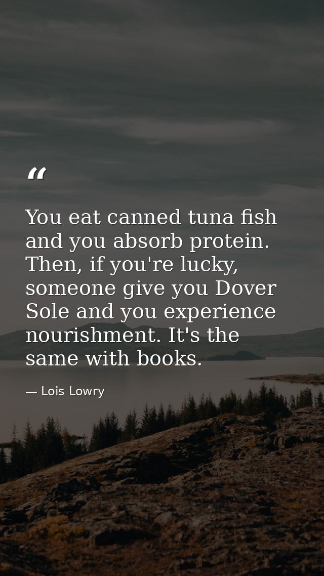 You eat canned tuna fish and you absorb protein. Then, if you're lucky, someone give you Dover Sole and you experience n — Lois Lowry