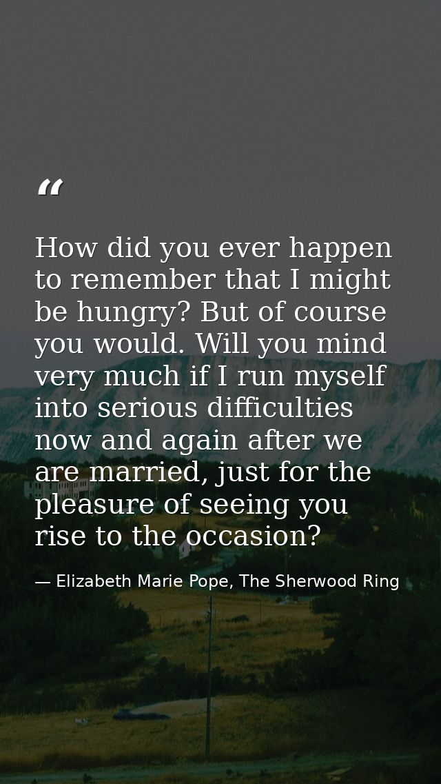How did you ever happen to remember that I might be hungry? But of course you would. Will you mind very much if I run my — Elizabeth Marie Pope, The Sherwood Ring