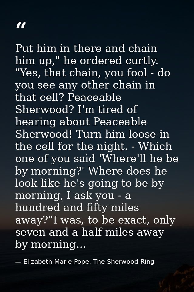 Put him in there and chain him up," he ordered curtly. "Yes, that chain, you fool - do you see any other chain in that c — Elizabeth Marie Pope, The Sherwood Ring