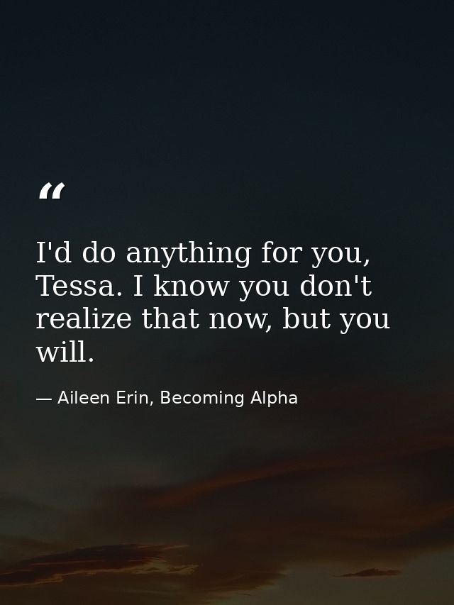 I'd do anything for you, Tessa. I know you don't realize that now, but you will. — Aileen Erin, Becoming Alpha