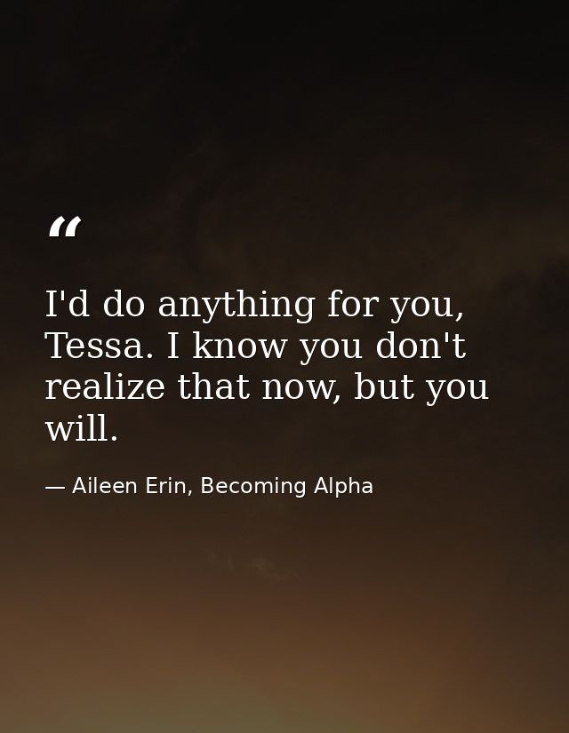 I'd do anything for you, Tessa. I know you don't realize that now, but you will. — Aileen Erin, Becoming Alpha