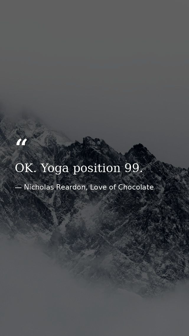 OK. Yoga position 99. — Nicholas Reardon, Love of Chocolate