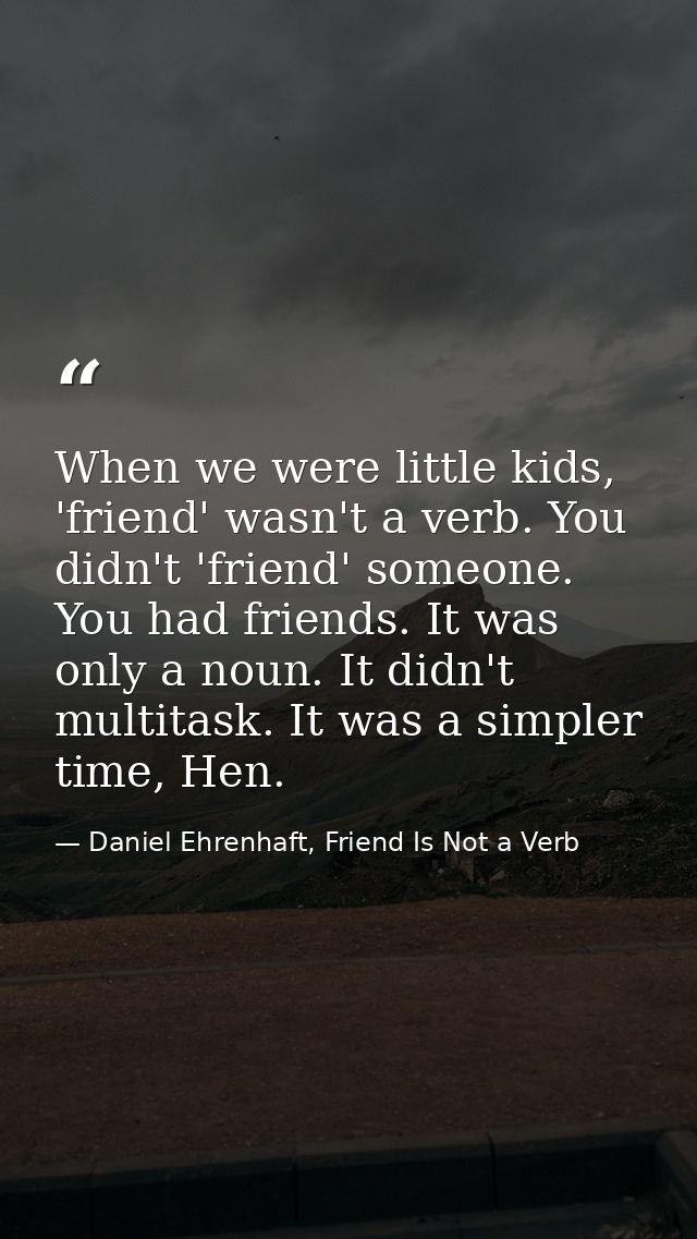 When we were little kids, 'friend' wasn't a verb. You didn't 'friend' someone. You had friends. It was only a noun. It d — Daniel Ehrenhaft, Friend Is Not a Verb