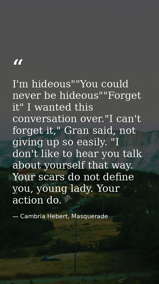 I'm hideous""You could never be hideous""Forget it" I wanted this conversation over."I can't forget it," Gran said, not  — Cambria Hebert, Masquerade