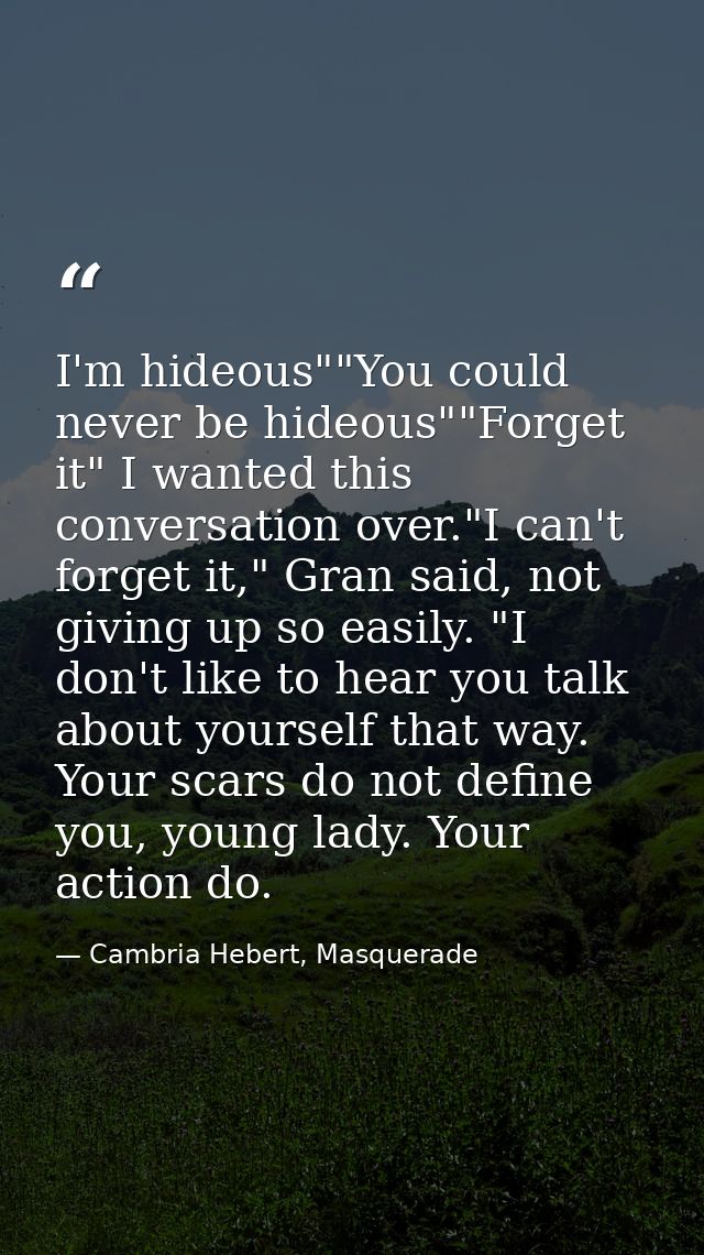 I'm hideous""You could never be hideous""Forget it" I wanted this conversation over."I can't forget it," Gran said, not  — Cambria Hebert, Masquerade