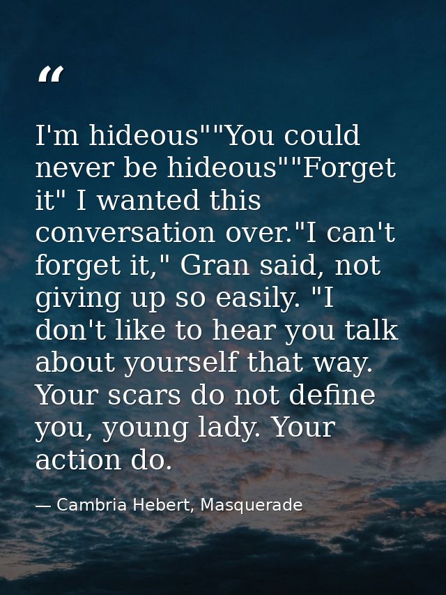 I'm hideous""You could never be hideous""Forget it" I wanted this conversation over."I can't forget it," Gran said, not  — Cambria Hebert, Masquerade
