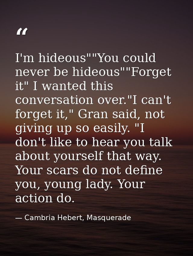 I'm hideous""You could never be hideous""Forget it" I wanted this conversation over."I can't forget it," Gran said, not  — Cambria Hebert, Masquerade