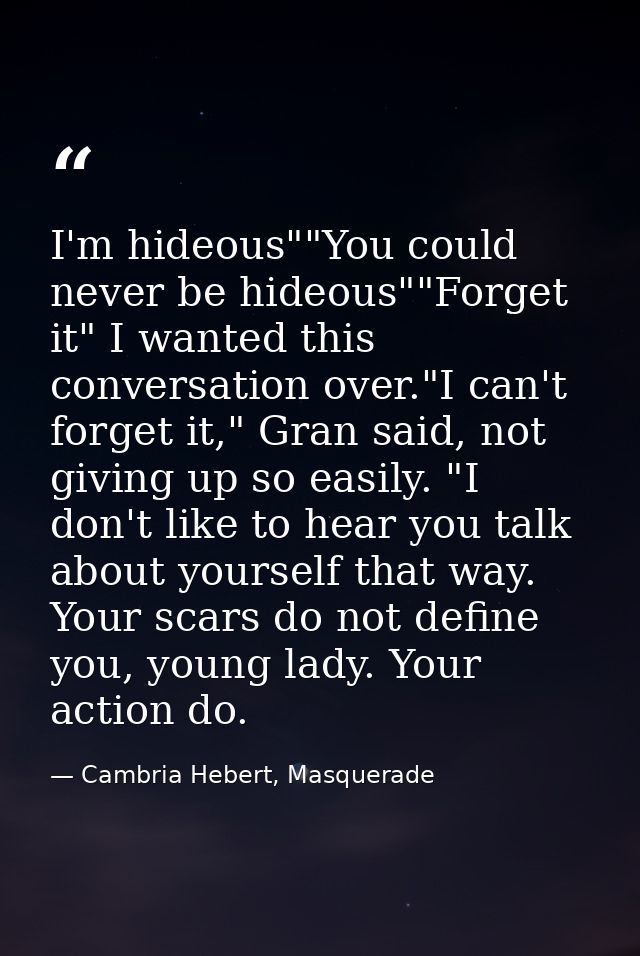 I'm hideous""You could never be hideous""Forget it" I wanted this conversation over."I can't forget it," Gran said, not  — Cambria Hebert, Masquerade