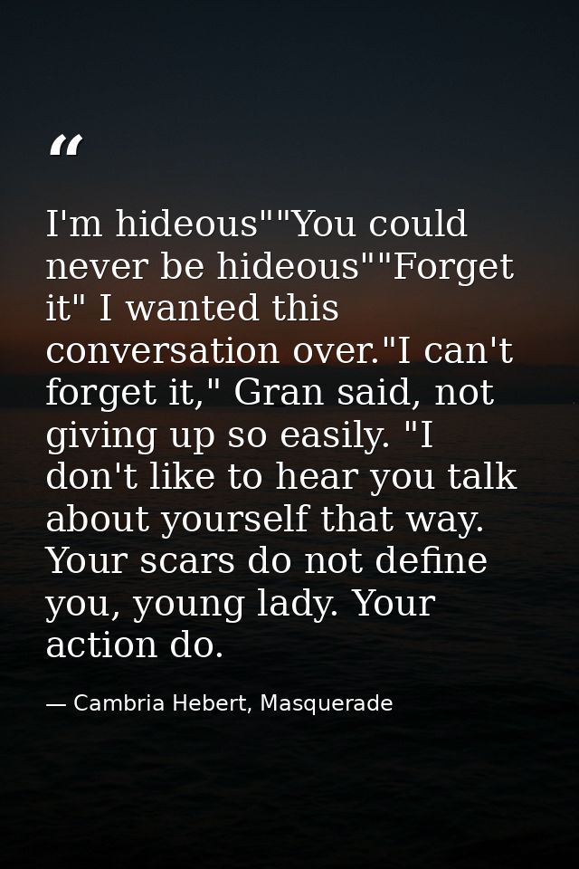 I'm hideous""You could never be hideous""Forget it" I wanted this conversation over."I can't forget it," Gran said, not  — Cambria Hebert, Masquerade