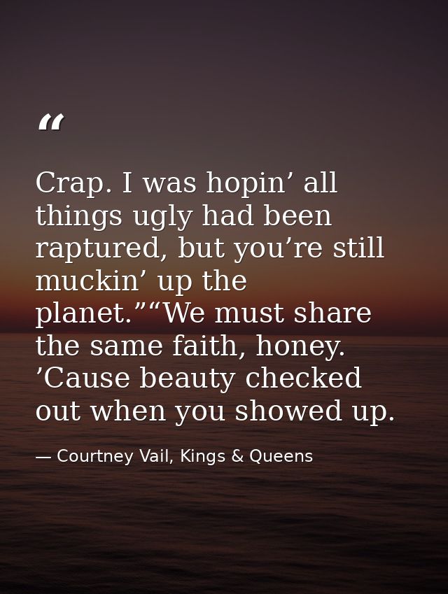 Crap. I was hopin’ all things ugly had been raptured, but you’re still muckin’ up the planet.”“We must share the same fa — Courtney Vail, Kings & Queens