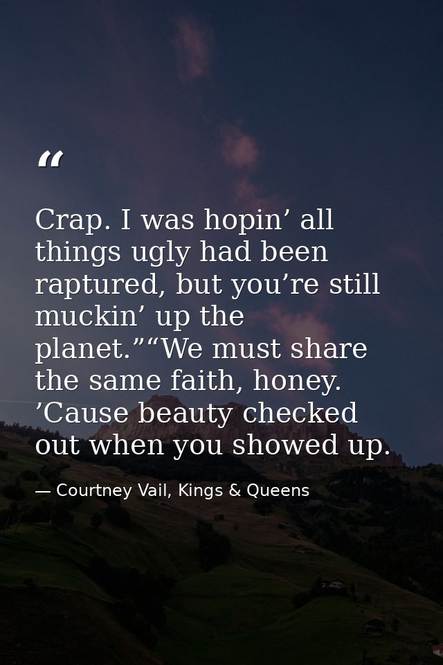 Crap. I was hopin’ all things ugly had been raptured, but you’re still muckin’ up the planet.”“We must share the same fa — Courtney Vail, Kings & Queens