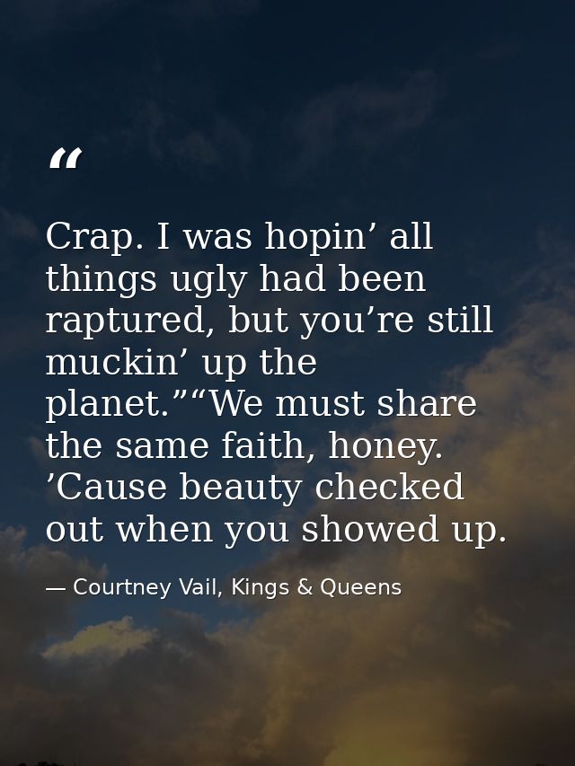 Crap. I was hopin’ all things ugly had been raptured, but you’re still muckin’ up the planet.”“We must share the same fa — Courtney Vail, Kings & Queens
