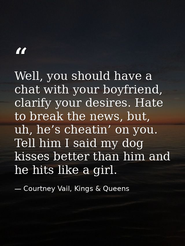 Well, you should have a chat with your boyfriend, clarify your desires. Hate to break the news, but, uh, he’s cheatin’ o — Courtney Vail, Kings & Queens