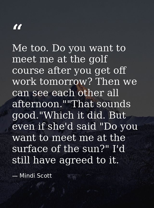Me too. Do you want to meet me at the golf course after you get off work tomorrow? Then we can see each other all aftern — Mindi Scott