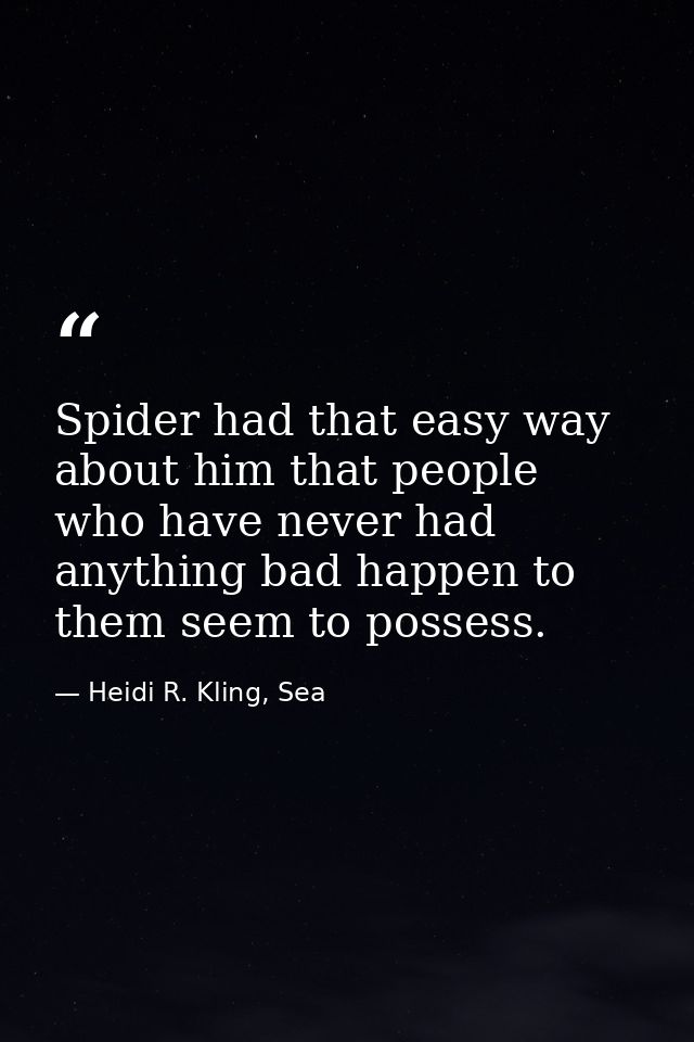 Spider had that easy way about him that people who have never had anything bad happen to them seem to possess. — Heidi R. Kling, Sea