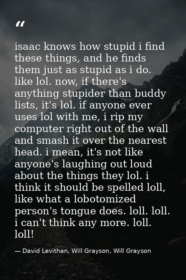 isaac knows how stupid i find these things, and he finds them just as stupid as i do. like lol. now, if there's anything — David Levithan, Will Grayson, Will Grayson