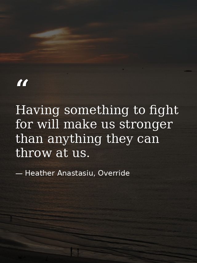 Having something to fight for will make us stronger than anything they can throw at us. — Heather Anastasiu, Override