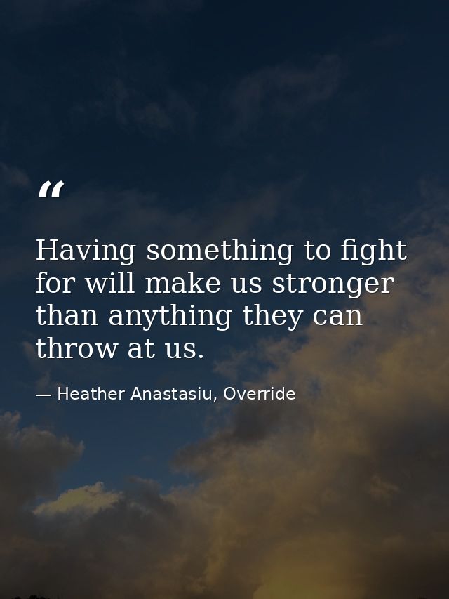 Having something to fight for will make us stronger than anything they can throw at us. — Heather Anastasiu, Override
