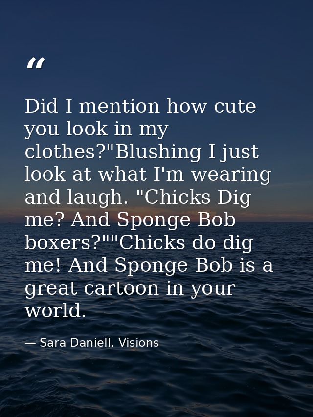 Did I mention how cute you look in my clothes?"Blushing I just look at what I'm wearing and laugh. "Chicks Dig me? And S — Sara Daniell, Visions