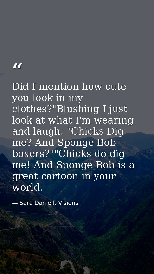 Did I mention how cute you look in my clothes?"Blushing I just look at what I'm wearing and laugh. "Chicks Dig me? And S — Sara Daniell, Visions