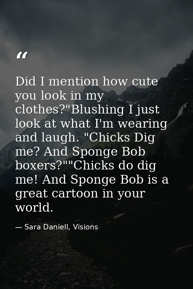 Did I mention how cute you look in my clothes?"Blushing I just look at what I'm wearing and laugh. "Chicks Dig me? And S — Sara Daniell, Visions