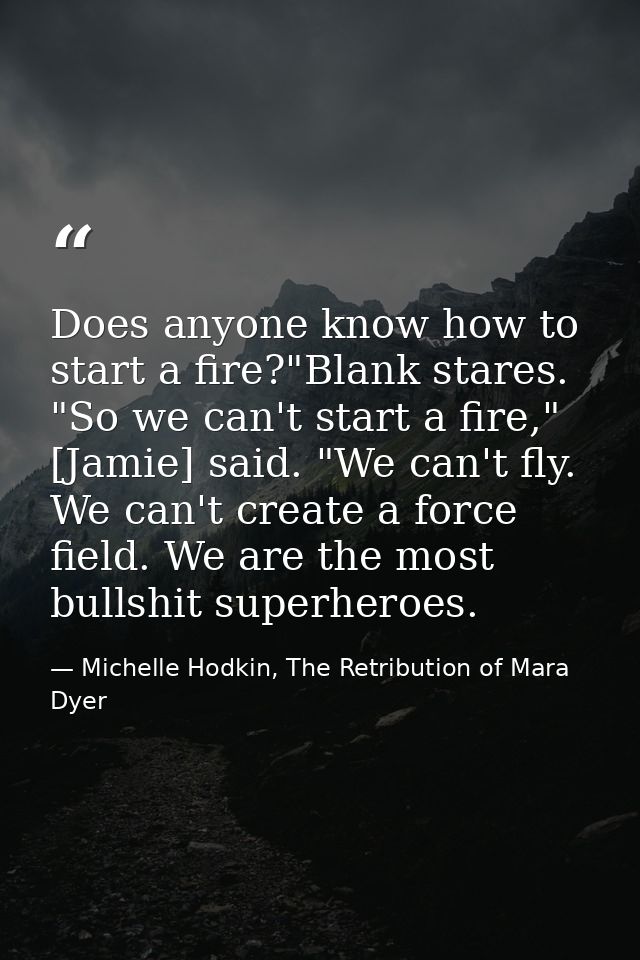 Does anyone know how to start a fire?"Blank stares. "So we can't start a fire," [Jamie] said. "We can't fly. We can't cr — Michelle Hodkin, The Retribution of Mara Dyer