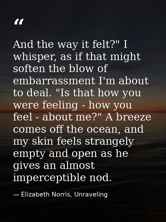 And the way it felt?" I whisper, as if that might soften the blow of embarrassment I'm about to deal. "Is that how you w — Elizabeth Norris, Unraveling