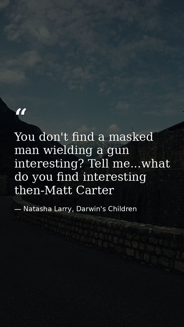 You don't find a masked man wielding a gun interesting? Tell me...what do you find interesting then-Matt Carter — Natasha Larry, Darwin's Children