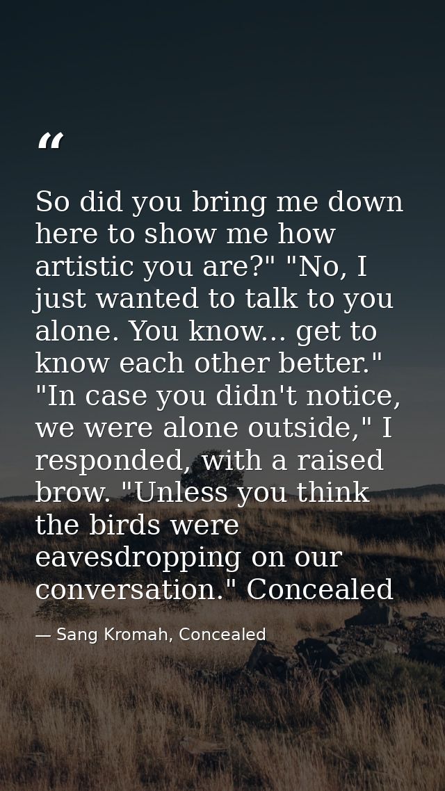 So did you bring me down here to show me how artistic you are?" "No, I just wanted to talk to you alone. You know... get — Sang Kromah, Concealed