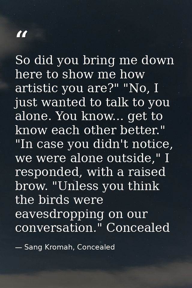 So did you bring me down here to show me how artistic you are?" "No, I just wanted to talk to you alone. You know... get — Sang Kromah, Concealed